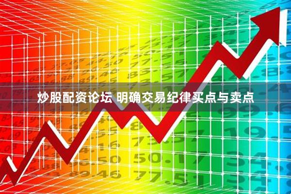 炒股配资论坛 明确交易纪律买点与卖点