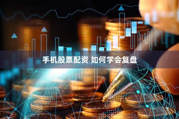 手机股票配资 如何学会复盘