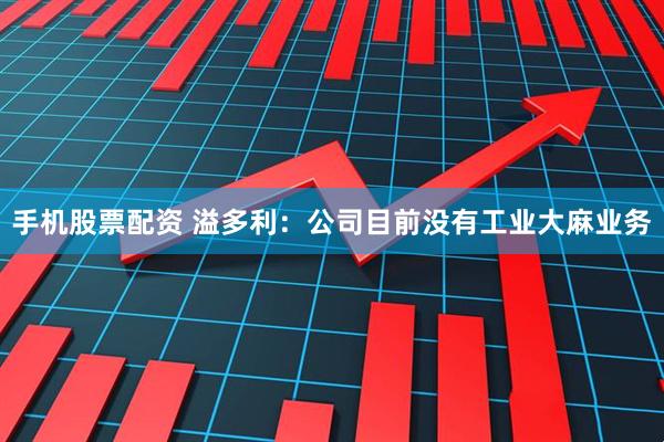 手机股票配资 溢多利：公司目前没有工业大麻业务