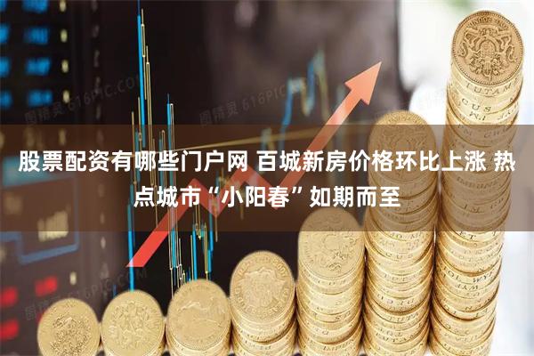 股票配资有哪些门户网 百城新房价格环比上涨 热点城市“小阳春”如期而至