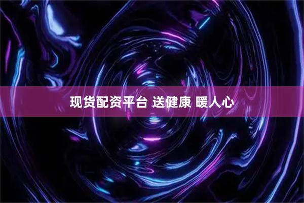 现货配资平台 送健康 暖人心